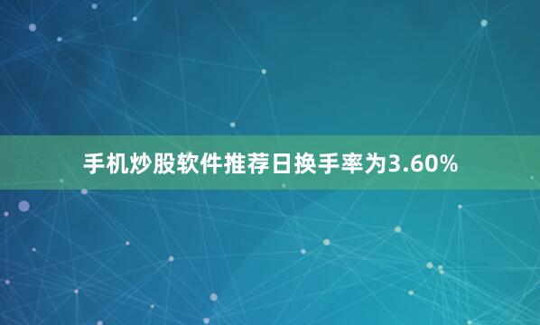 手机炒股软件推荐日换手率为3.60%