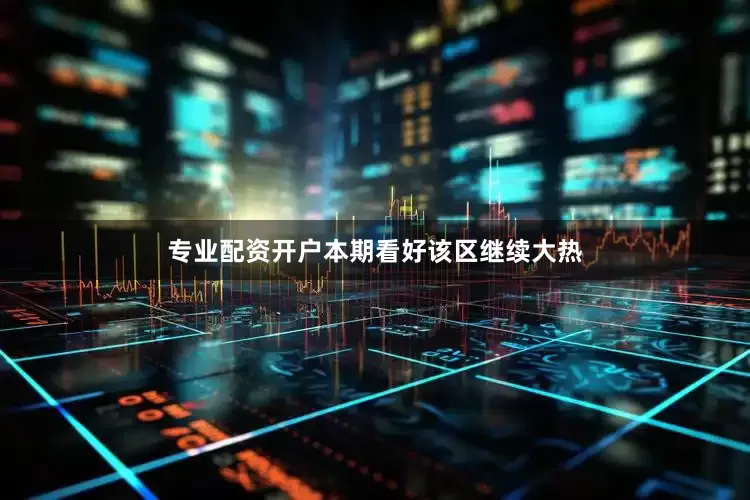 专业配资开户本期看好该区继续大热