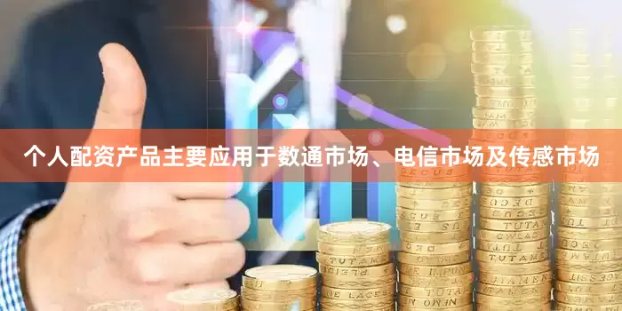 个人配资产品主要应用于数通市场、电信市场及传感市场