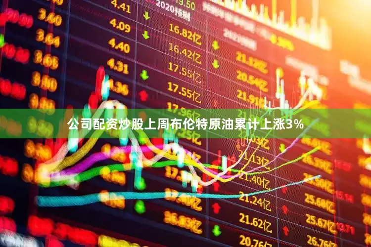 公司配资炒股上周布伦特原油累计上涨3%