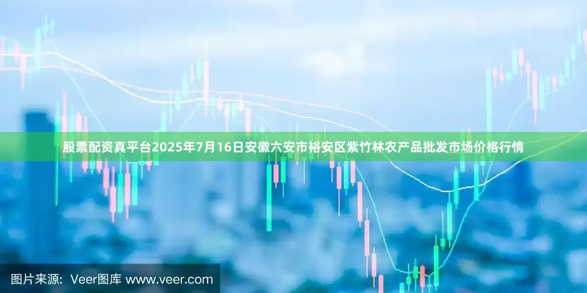 股票配资真平台2025年7月16日安徽六安市裕安区紫竹林农产品批发市场价格行情