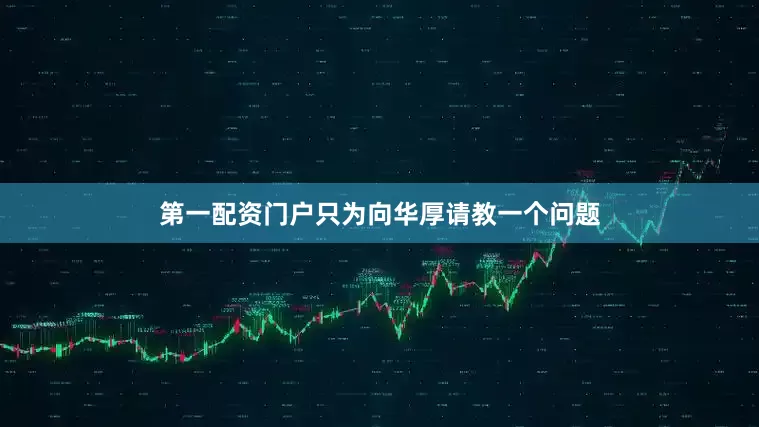 第一配资门户只为向华厚请教一个问题