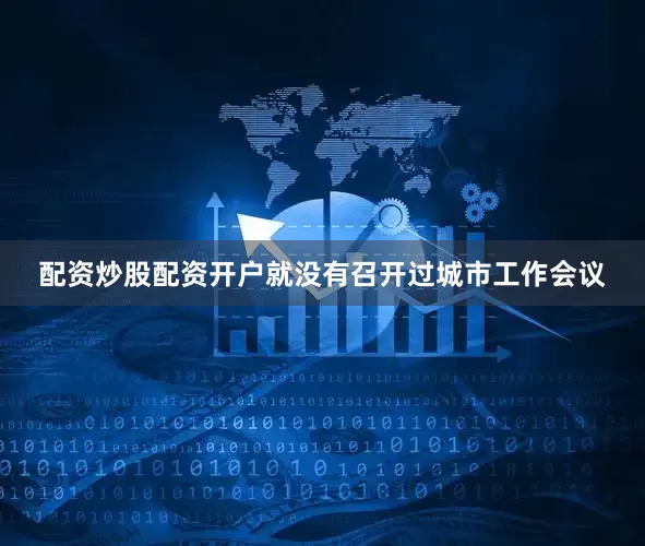 配资炒股配资开户就没有召开过城市工作会议