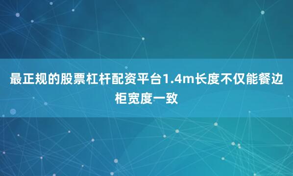 最正规的股票杠杆配资平台1.4m长度不仅能餐边柜宽度一致