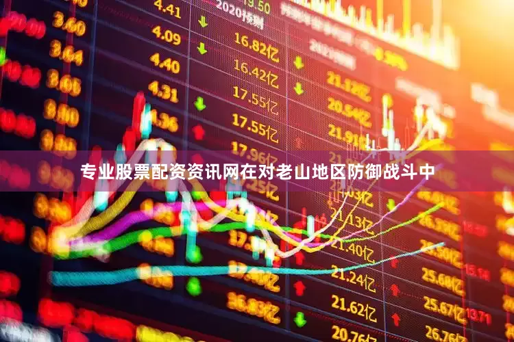 专业股票配资资讯网在对老山地区防御战斗中