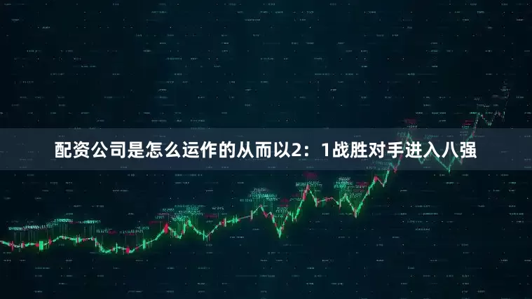 配资公司是怎么运作的从而以2：1战胜对手进入八强