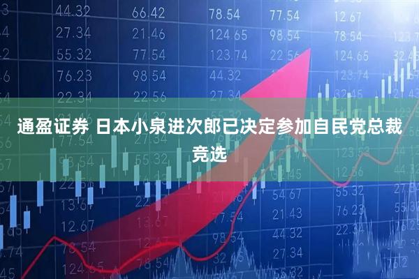 通盈证券 日本小泉进次郎已决定参加自民党总裁竞选