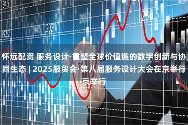 怀远配资 服务设计·重塑全球价值链的数字创新与协同生态 | 2025服贸会·第八届服务设计大会在京举行