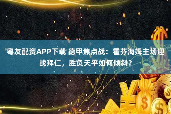 粤友配资APP下载 德甲焦点战：霍芬海姆主场迎战拜仁，胜负天平如何倾斜？