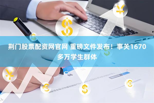 荆门股票配资网官网 重磅文件发布！事关1670多万学生群体
