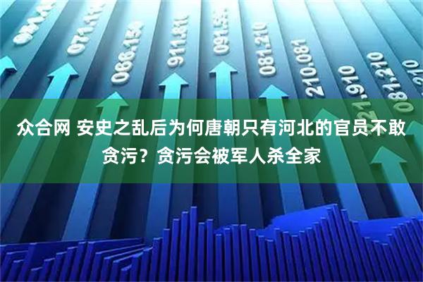 众合网 安史之乱后为何唐朝只有河北的官员不敢贪污？贪污会被军人杀全家