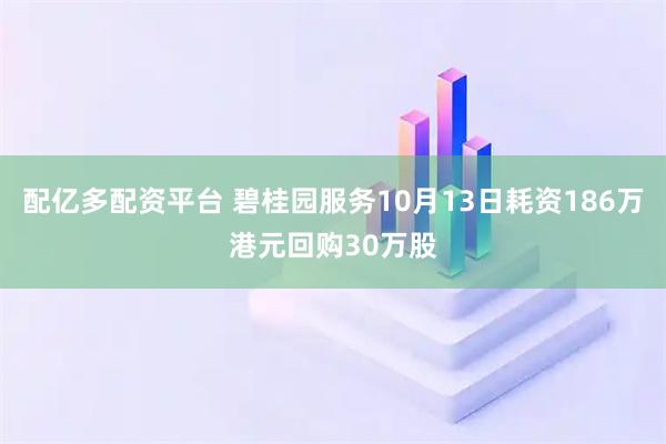 配亿多配资平台 碧桂园服务10月13日耗资186万港元回购30万股