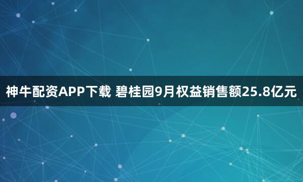 神牛配资APP下载 碧桂园9月权益销售额25.8亿元