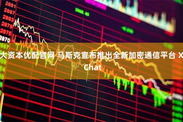 大资本优配官网 马斯克宣布推出全新加密通信平台 X Chat