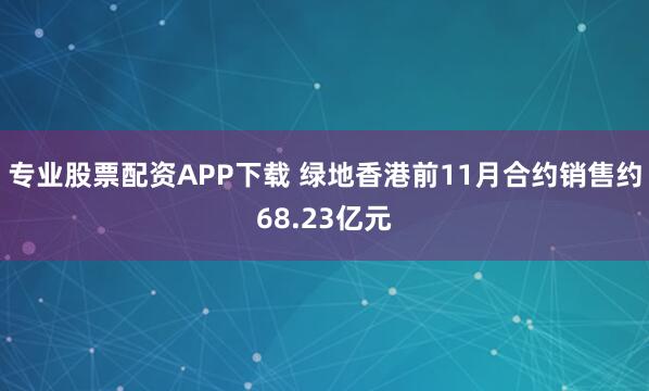 专业股票配资APP下载 绿地香港前11月合约销售约68.23亿元