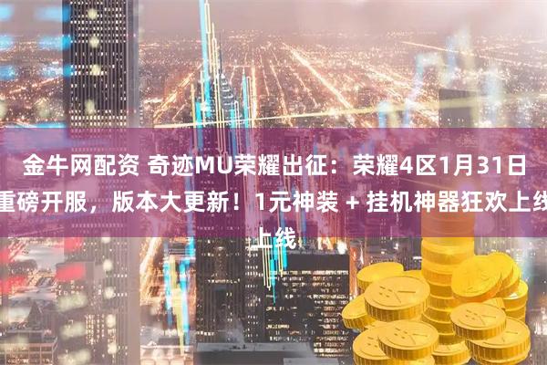 金牛网配资 奇迹MU荣耀出征：荣耀4区1月31日重磅开服，版本大更新！1元神装 + 挂机神器狂欢上线