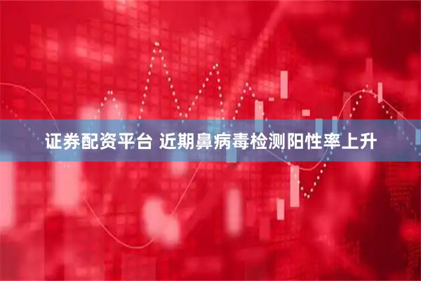 证券配资平台 近期鼻病毒检测阳性率上升