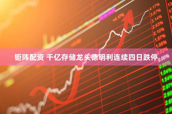 钜阵配资 千亿存储龙头德明利连续四日跌停